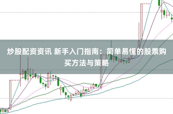 炒股配资资讯 新手入门指南：简单易懂的股票购买方法与策略
