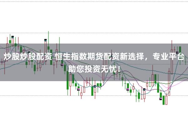 炒股炒股配资 恒生指数期货配资新选择，专业平台助您投资无忧！