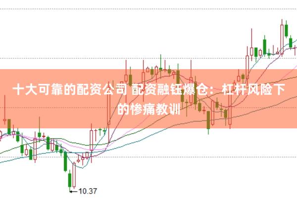十大可靠的配资公司 配资融钰爆仓：杠杆风险下的惨痛教训
