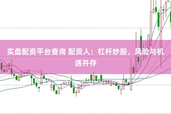 实盘配资平台查询 配资人：杠杆炒股，风险与机遇并存