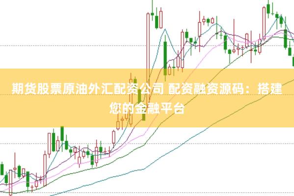 期货股票原油外汇配资公司 配资融资源码：搭建您的金融平台