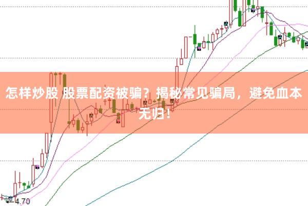 怎样炒股 股票配资被骗？揭秘常见骗局，避免血本无归！