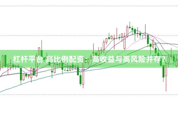 杠杆平台 高比例配资：高收益与高风险并存？