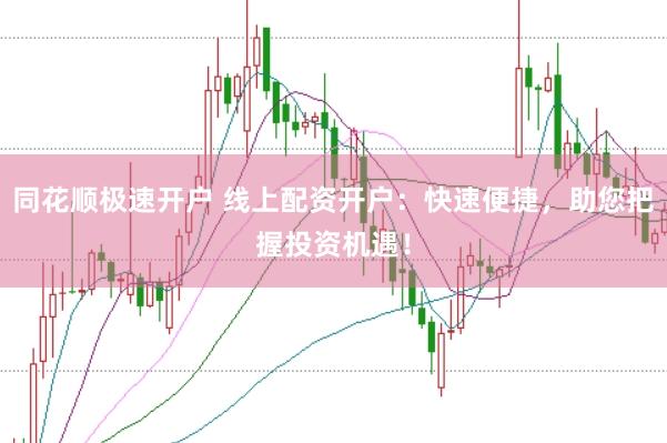 同花顺极速开户 线上配资开户：快速便捷，助您把握投资机遇！