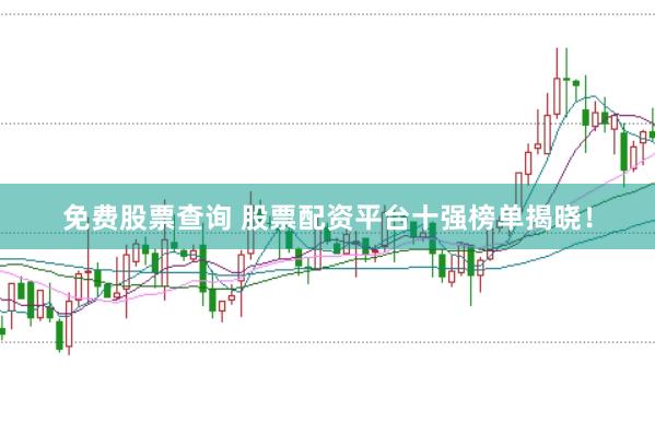 免费股票查询 股票配资平台十强榜单揭晓！