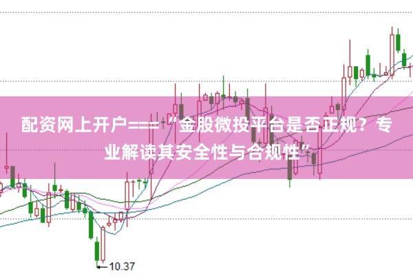 配资网上开户=== “金股微投平台是否正规？专业解读其安全性与合规性”