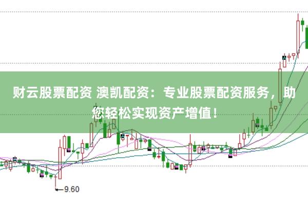 财云股票配资 澳凯配资：专业股票配资服务，助您轻松实现资产增值！