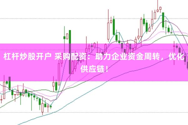 杠杆炒股开户 采购配资：助力企业资金周转，优化供应链！