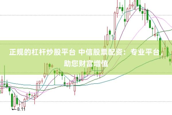 正规的杠杆炒股平台 中信股票配资：专业平台，助您财富增值