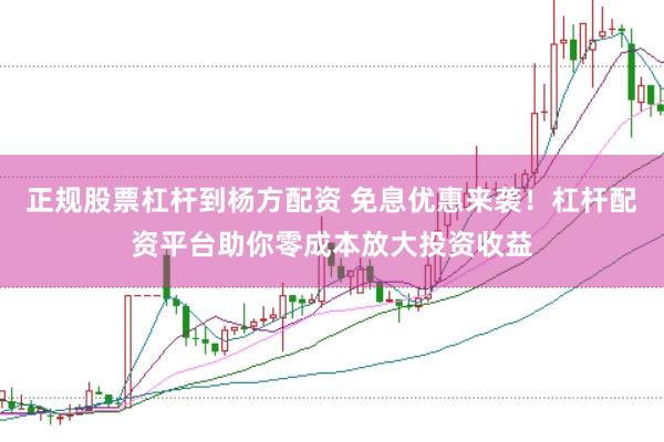正规股票杠杆到杨方配资 免息优惠来袭！杠杆配资平台助你零成本放大投资收益