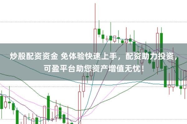 炒股配资资金 免体验快速上手，配资助力投资，可盈平台助您资产增值无忧！