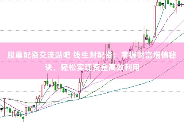 股票配资交流贴吧 钱生财配资：掌握财富增值秘诀，轻松实现资金高效利用