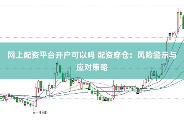 网上配资平台开户可以吗 配资穿仓：风险警示与应对策略