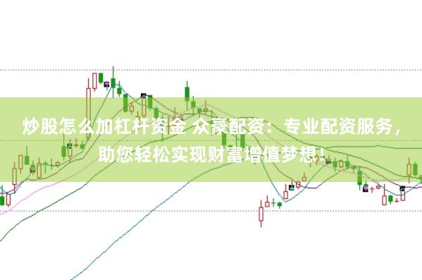 炒股怎么加杠杆资金 众豪配资：专业配资服务，助您轻松实现财富增值梦想！