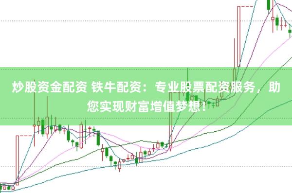 炒股资金配资 铁牛配资：专业股票配资服务，助您实现财富增值梦想！