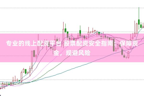 专业的线上配资平台 股票配资安全指南：保障资金，规避风险