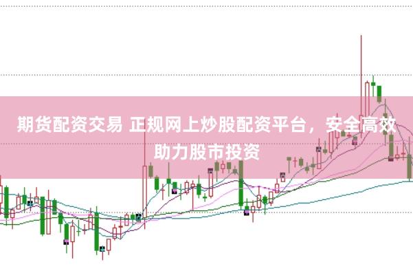 期货配资交易 正规网上炒股配资平台，安全高效助力股市投资