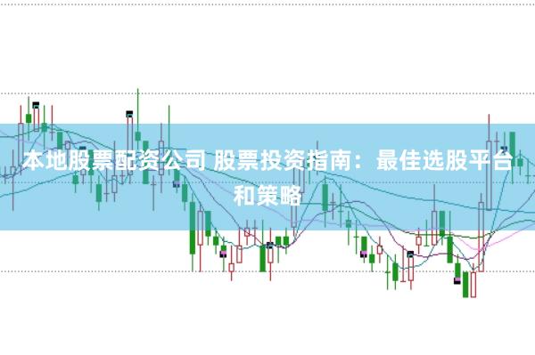 本地股票配资公司 股票投资指南：最佳选股平台和策略