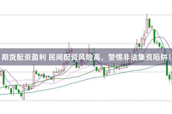 期货配资盈利 民间配资风险高，警惕非法集资陷阱！