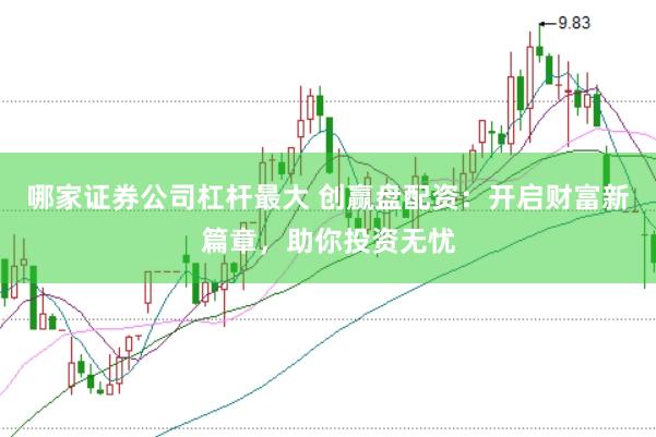 哪家证券公司杠杆最大 创赢盘配资：开启财富新篇章，助你投资无忧