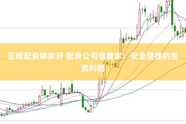 正规配资哪家好 配资公司信管家：安全便捷的投资利器