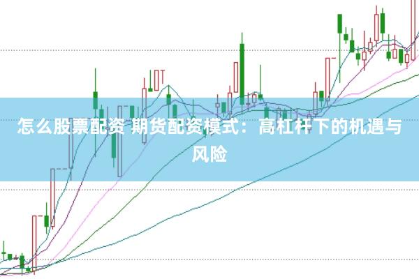 怎么股票配资 期货配资模式：高杠杆下的机遇与风险