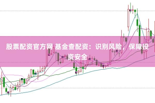 股票配资官方网 基金查配资：识别风险，保障投资安全