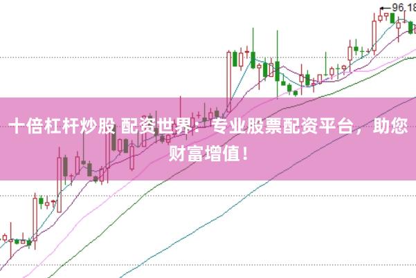 十倍杠杆炒股 配资世界：专业股票配资平台，助您财富增值！