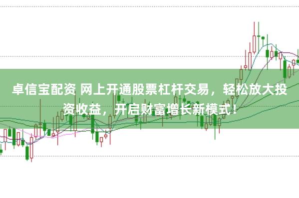 卓信宝配资 网上开通股票杠杆交易，轻松放大投资收益，开启财富增长新模式！