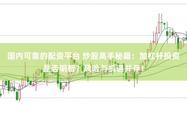 国内可靠的配资平台 炒股高手秘籍：加杠杆投资是否明智？风险与机遇并存！