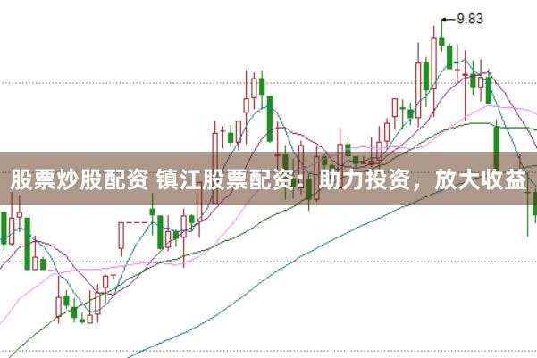 股票炒股配资 镇江股票配资：助力投资，放大收益
