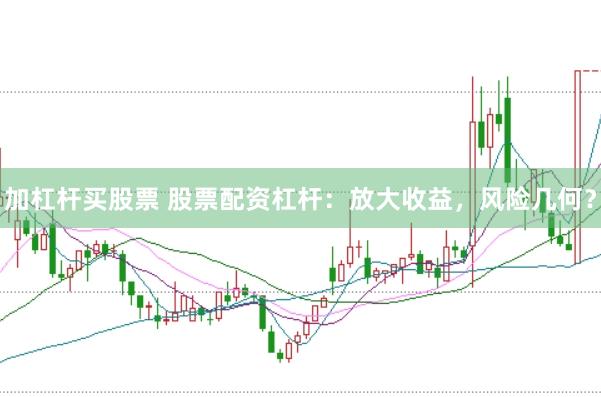 加杠杆买股票 股票配资杠杆：放大收益，风险几何？