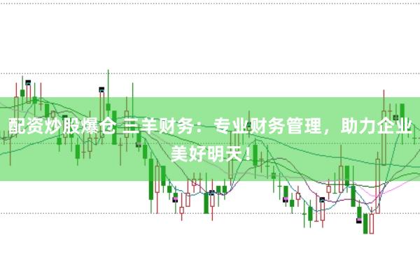 配资炒股爆仓 三羊财务：专业财务管理，助力企业美好明天！
