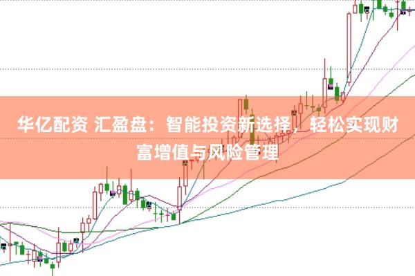 华亿配资 汇盈盘：智能投资新选择，轻松实现财富增值与风险管理