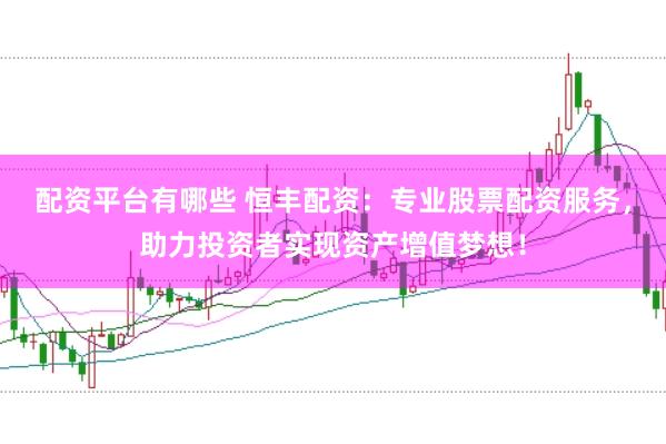 配资平台有哪些 恒丰配资：专业股票配资服务，助力投资者实现资产增值梦想！