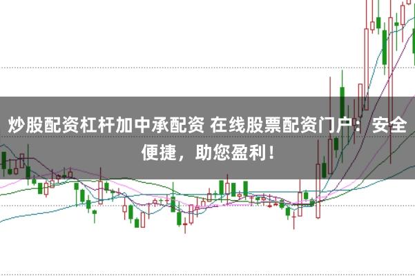 炒股配资杠杆加中承配资 在线股票配资门户：安全便捷，助您盈利！