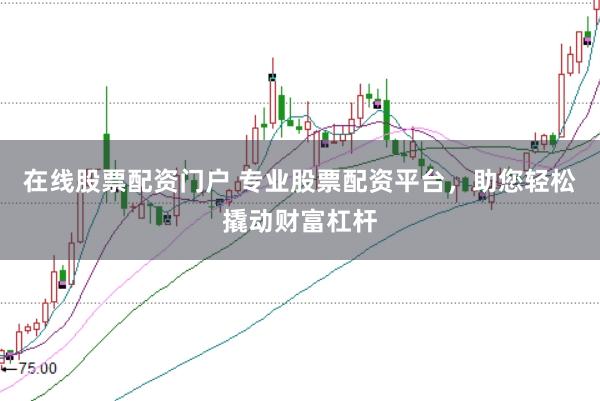 在线股票配资门户 专业股票配资平台，助您轻松撬动财富杠杆