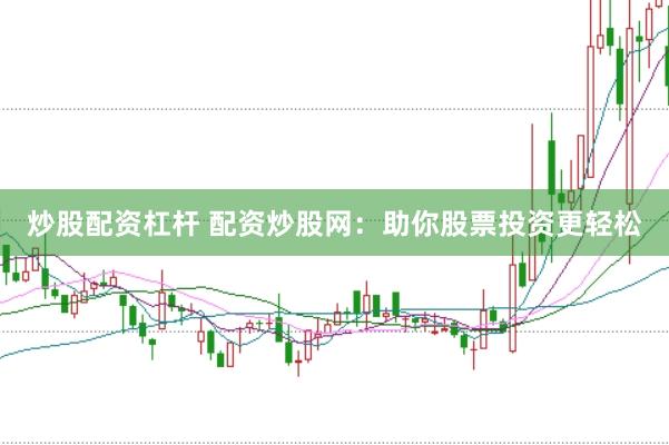 炒股配资杠杆 配资炒股网：助你股票投资更轻松