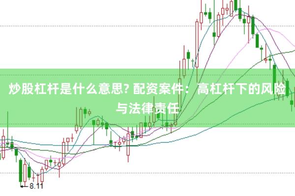 炒股杠杆是什么意思? 配资案件：高杠杆下的风险与法律责任