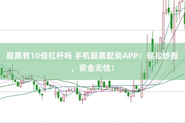 股票有10倍杠杆吗 手机股票配资APP：轻松炒股，资金无忧！