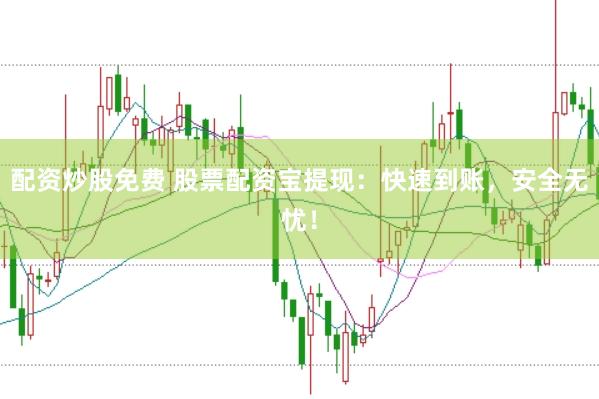 配资炒股免费 股票配资宝提现：快速到账，安全无忧！