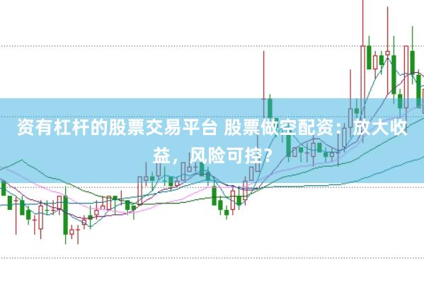 资有杠杆的股票交易平台 股票做空配资：放大收益，风险可控？