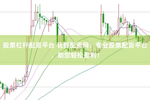 股票杠杆配资平台 我要配资网：专业股票配资平台，助您轻松盈利！