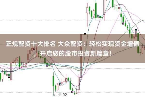 正规配资十大排名 大众配资：轻松实现资金增值，开启您的股市投资新篇章！
