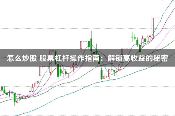 怎么炒股 股票杠杆操作指南：解锁高收益的秘密