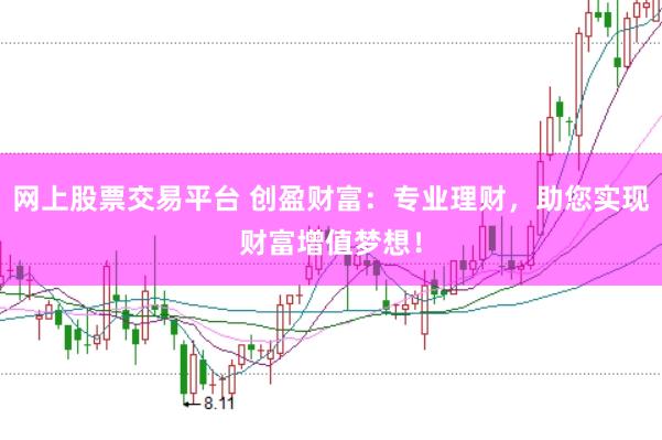 网上股票交易平台 创盈财富：专业理财，助您实现财富增值梦想！