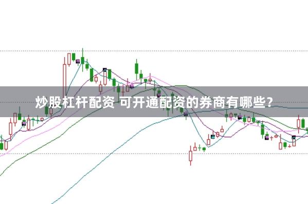 炒股杠杆配资 可开通配资的券商有哪些?