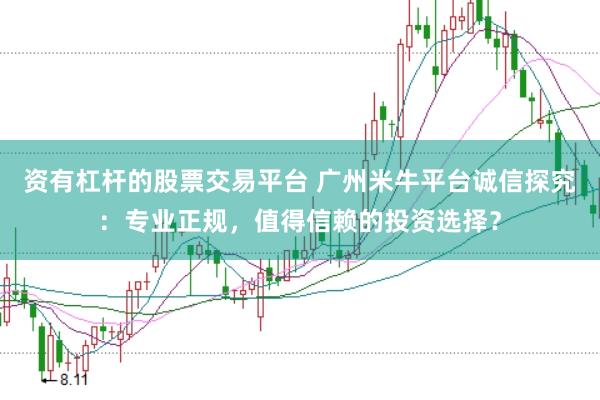 资有杠杆的股票交易平台 广州米牛平台诚信探究：专业正规，值得信赖的投资选择？