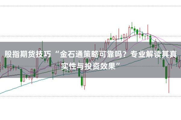 股指期货技巧 “金石通策略可靠吗？专业解读其真实性与投资效果”