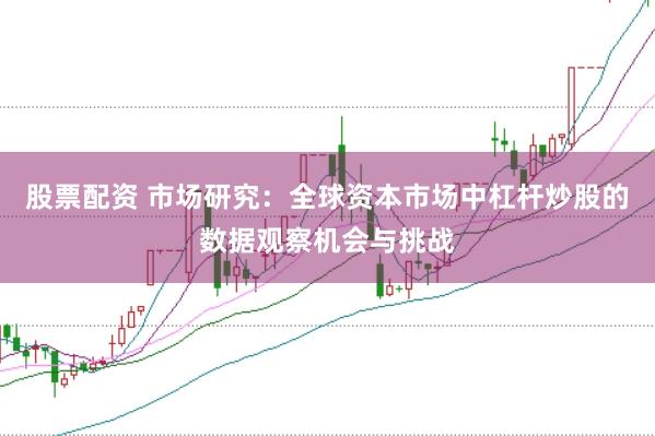 股票配资 市场研究：全球资本市场中杠杆炒股的数据观察机会与挑战